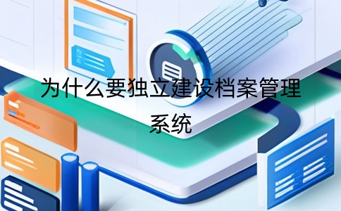 為何獨(dú)立建設(shè)企業(yè)檔案管理系統(tǒng)？關(guān)鍵性解讀在這里！