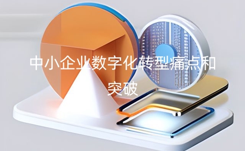 中小企業數字化轉型的痛點和解決辦法