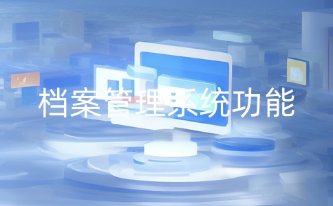 電子檔案管理系統(tǒng)一般應(yīng)具備哪些功能？